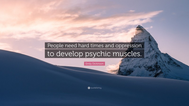 Emily Dickinson Quote: “People need hard times and oppression to develop psychic muscles.”