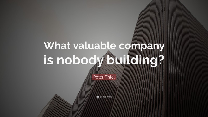 Peter Thiel Quote: “What valuable company is nobody building?”