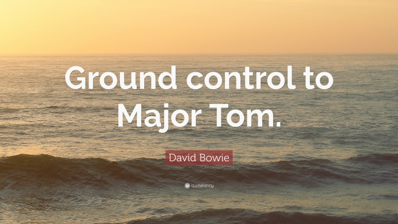 David Bowie Quote: “Ground control to Major Tom.”