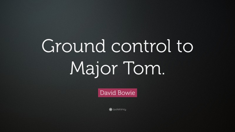 David Bowie Quote: “Ground control to Major Tom.”