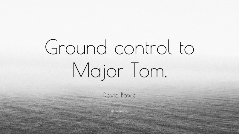 David Bowie Quote: “Ground control to Major Tom.”
