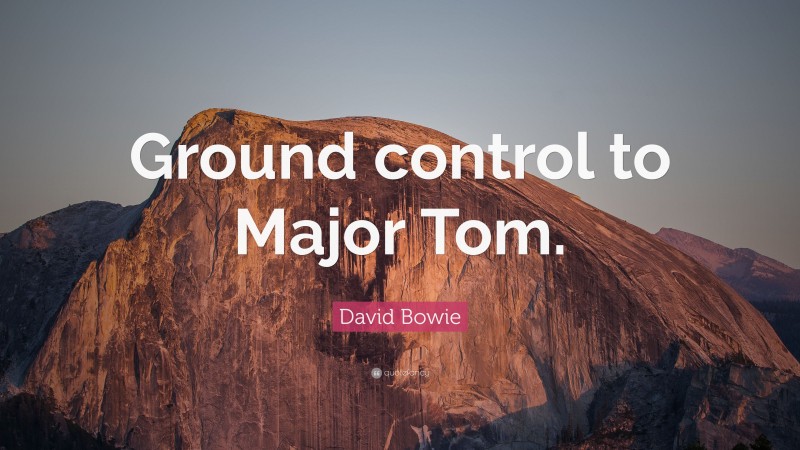 David Bowie Quote: “Ground control to Major Tom.”