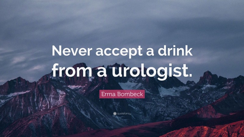 Erma Bombeck Quote: “Never accept a drink from a urologist.”