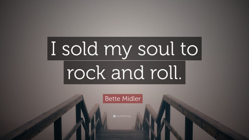Bette Midler Quote: “I sold my soul to rock and roll.”