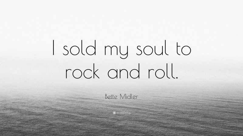 Bette Midler Quote: “I sold my soul to rock and roll.”