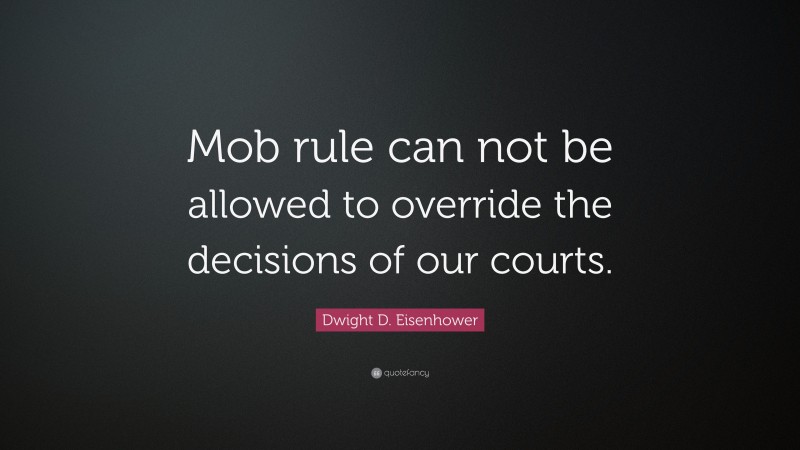 Dwight D. Eisenhower Quote: “Mob rule can not be allowed to override the decisions of our courts.”