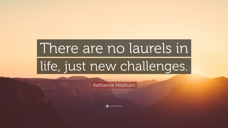 Katharine Hepburn Quote: “There are no laurels in life, just new challenges.”