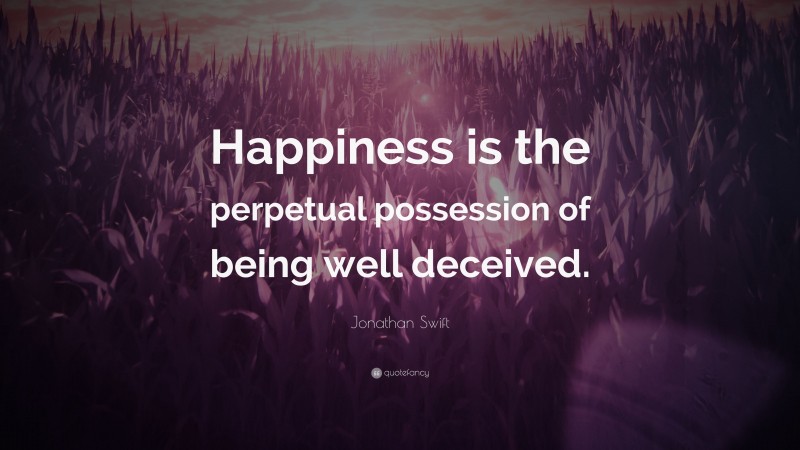 Jonathan Swift Quote: “Happiness is the perpetual possession of being well deceived.”