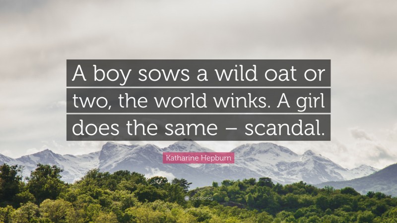 Katharine Hepburn Quote: “A boy sows a wild oat or two, the world winks. A girl does the same – scandal.”