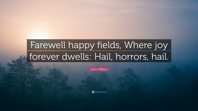 John Milton Quote: “Farewell happy fields, Where joy forever dwells: Hail, horrors, hail.”