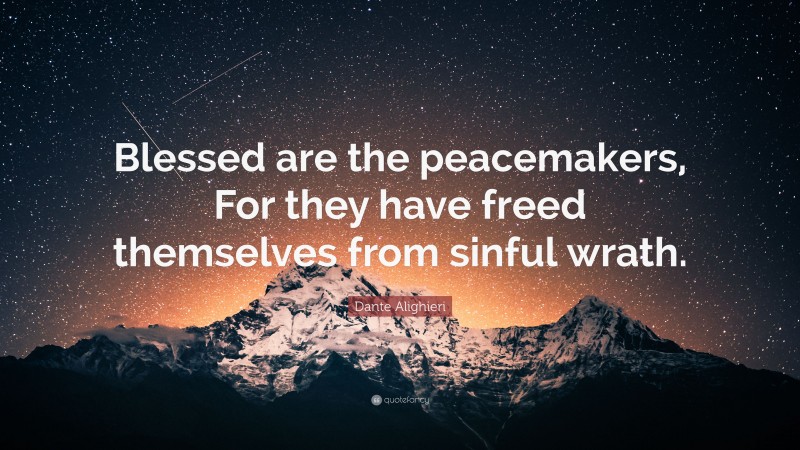 Dante Alighieri Quote: “Blessed are the peacemakers, For they have freed themselves from sinful wrath.”