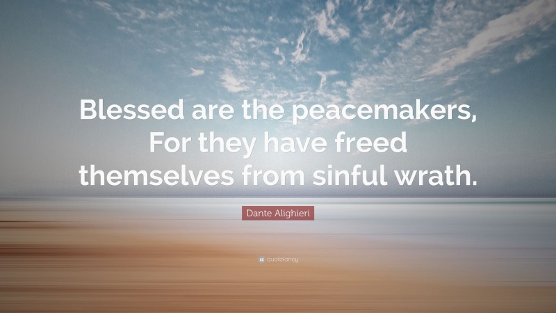 Dante Alighieri Quote: “Blessed are the peacemakers, For they have freed themselves from sinful wrath.”
