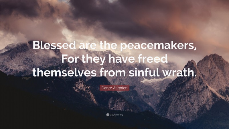 Dante Alighieri Quote: “Blessed are the peacemakers, For they have freed themselves from sinful wrath.”