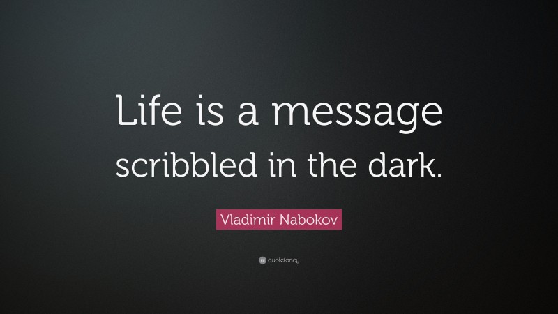 Vladimir Nabokov Quote: “Life is a message scribbled in the dark.”