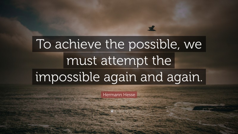 Hermann Hesse Quote: “To achieve the possible, we must attempt the impossible again and again.”