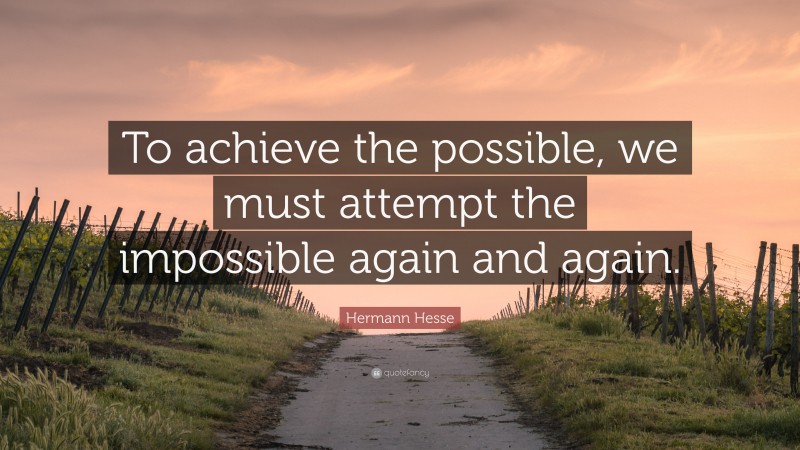 Hermann Hesse Quote: “To achieve the possible, we must attempt the impossible again and again.”