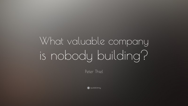 Peter Thiel Quote: “What valuable company is nobody building?”
