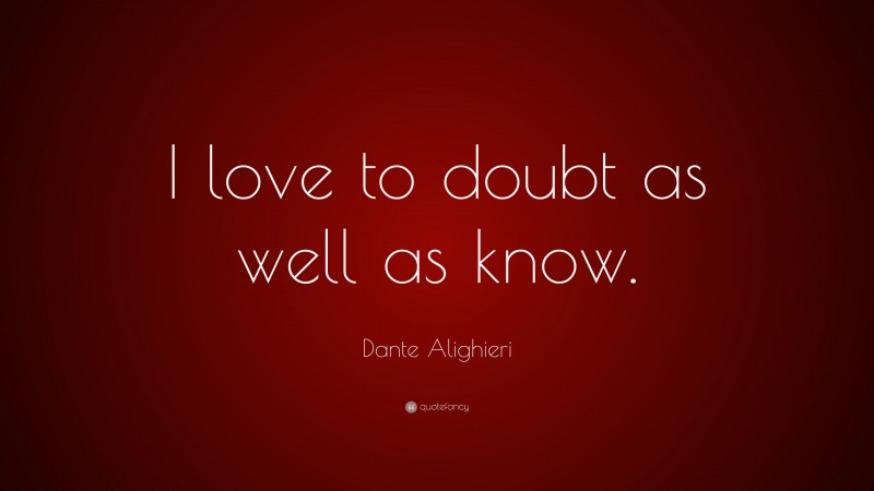Dante Alighieri Quote: “I love to doubt as well as know.”