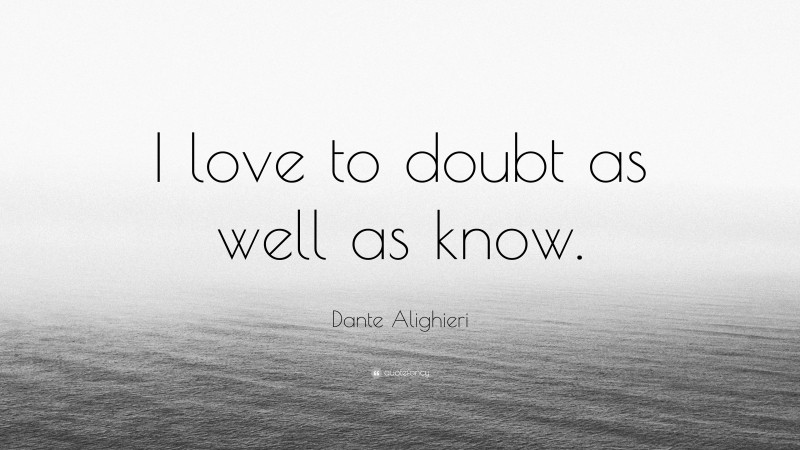 Dante Alighieri Quote: “I love to doubt as well as know.”