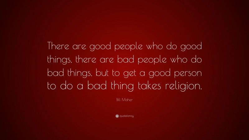 bill-maher-quote-there-are-good-people-who-do-good-things-there-are