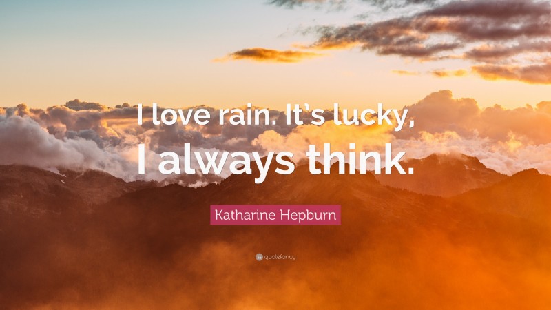Katharine Hepburn Quote: “I love rain. It’s lucky, I always think.”
