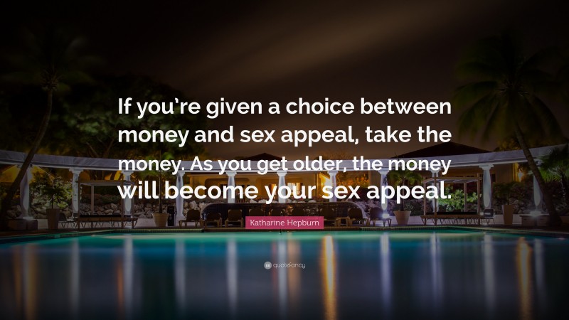 Katharine Hepburn Quote: “If you’re given a choice between money and sex appeal, take the money. As you get older, the money will become your sex appeal.”