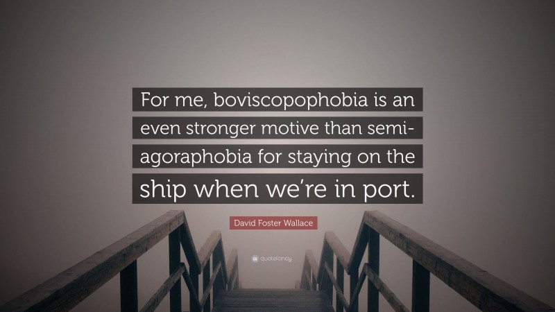 David Foster Wallace Quote: “For me, boviscopophobia is an even stronger motive than semi-agoraphobia for staying on the ship when we’re in port.”