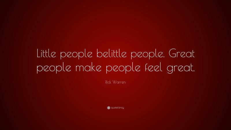 Rick Warren Quote: “Little people belittle people. Great people make people feel great.”