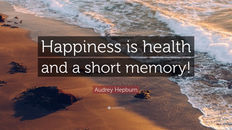 Audrey Hepburn Quote: “Happiness is health and a short memory!”