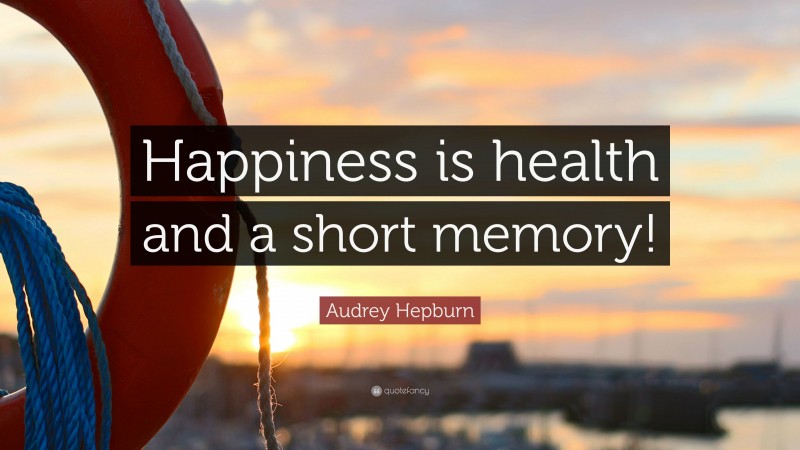 Audrey Hepburn Quote: “Happiness is health and a short memory!”