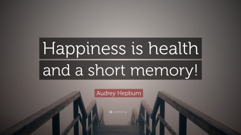 Audrey Hepburn Quote: “Happiness is health and a short memory!”