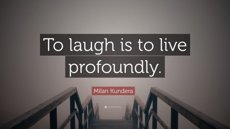 Milan Kundera Quote: “To laugh is to live profoundly.”