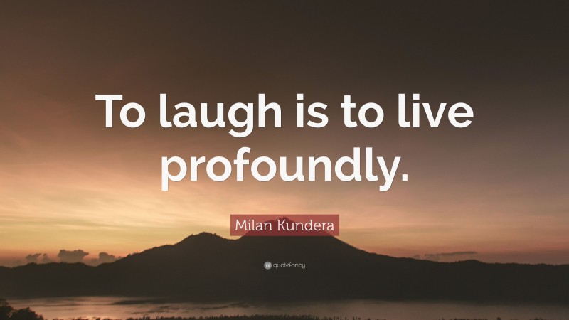 Milan Kundera Quote: “To laugh is to live profoundly.”