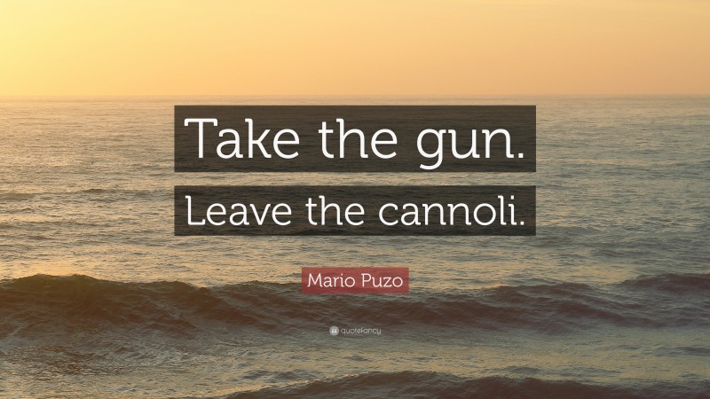 Mario Puzo Quote: “Take the gun. Leave the cannoli.”