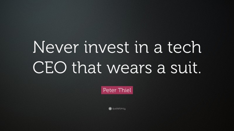 Peter Thiel Quote: “Never invest in a tech CEO that wears a suit.”