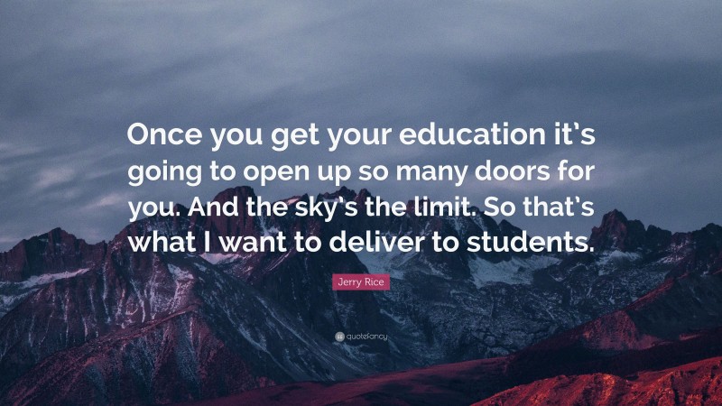 Jerry Rice Quote: “Once you get your education it’s going to open up so many doors for you. And the sky’s the limit. So that’s what I want to deliver to students.”