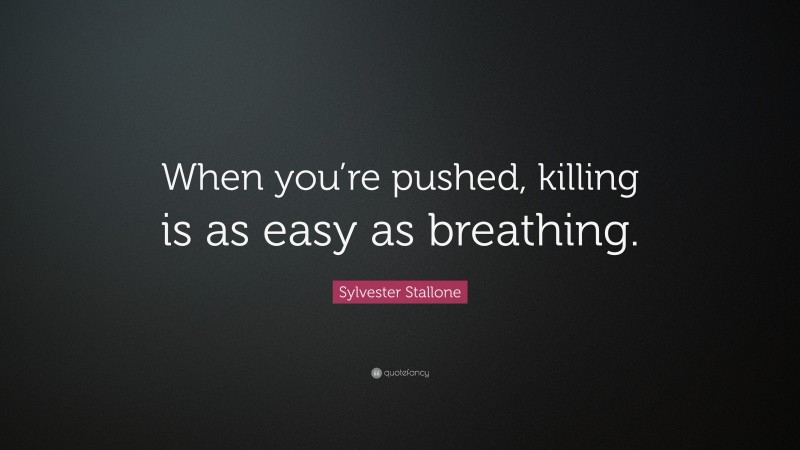 Sylvester Stallone Quote: “When you’re pushed, killing is as easy as breathing.”