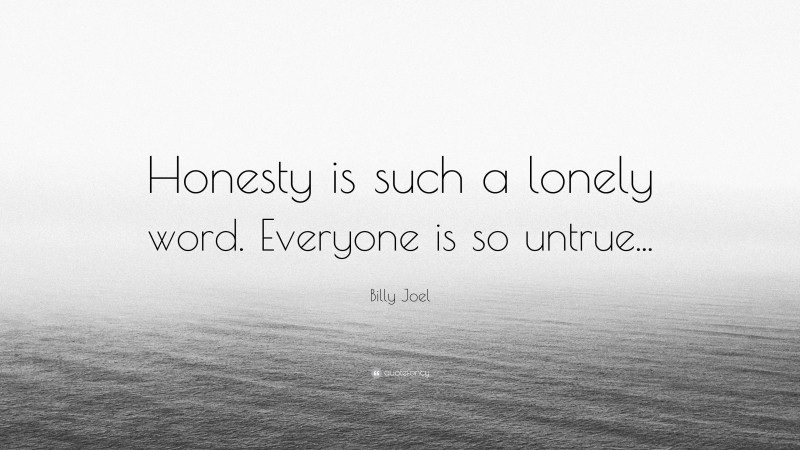 Billy Joel Quote: “Honesty is such a lonely word. Everyone is so untrue...”
