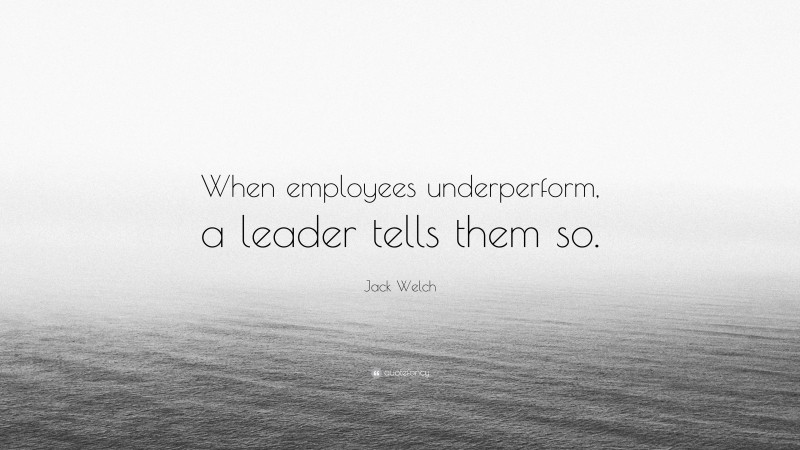 Jack Welch Quote: “When employees underperform, a leader tells them so.”