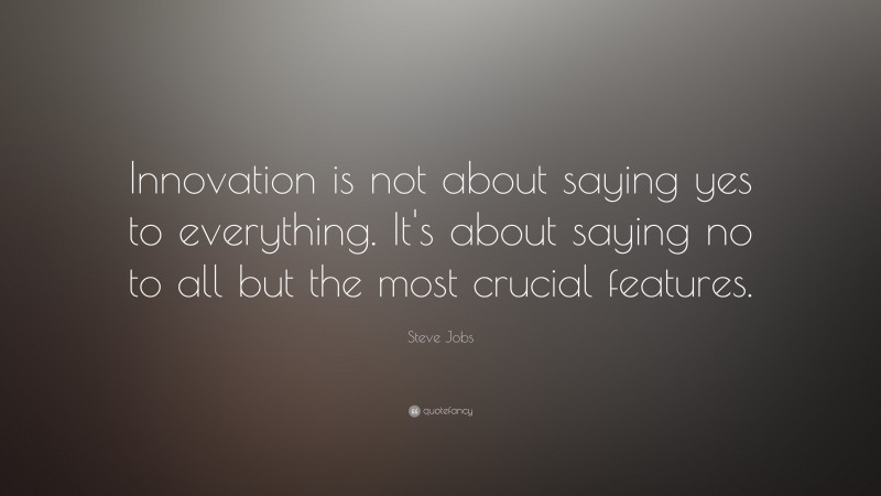 Steve Jobs Quote: “Innovation is not about saying yes to everything. It’s about saying no to all but the most crucial features.”