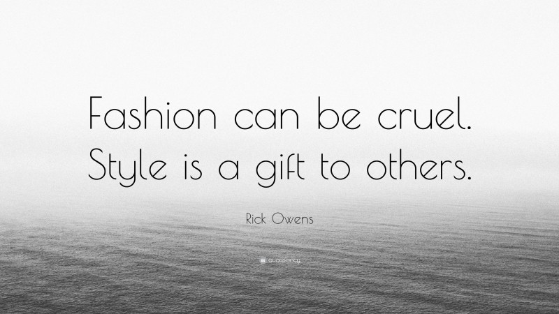 Rick Owens Quote: “Fashion can be cruel. Style is a gift to others.”