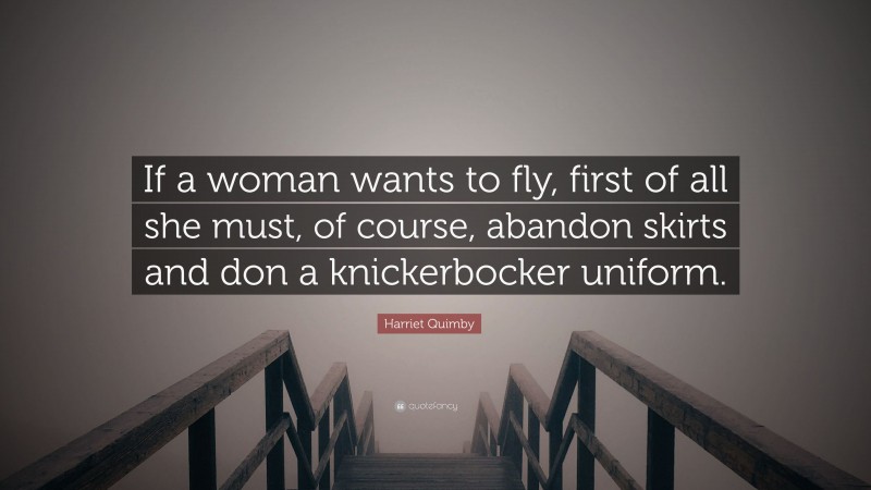 Harriet Quimby Quote: “If a woman wants to fly, first of all she must, of course, abandon skirts and don a knickerbocker uniform.”