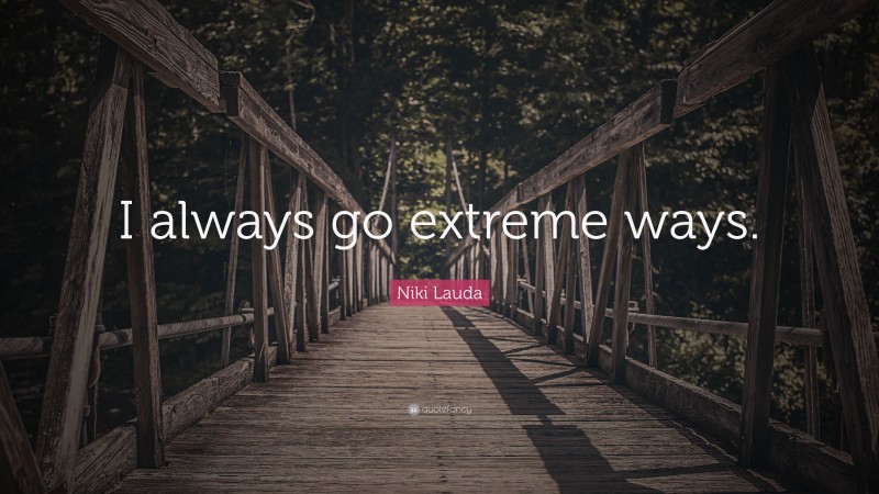 Niki Lauda Quote: “I always go extreme ways.”