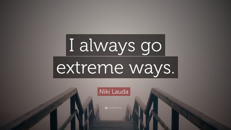 Niki Lauda Quote: “I always go extreme ways.”