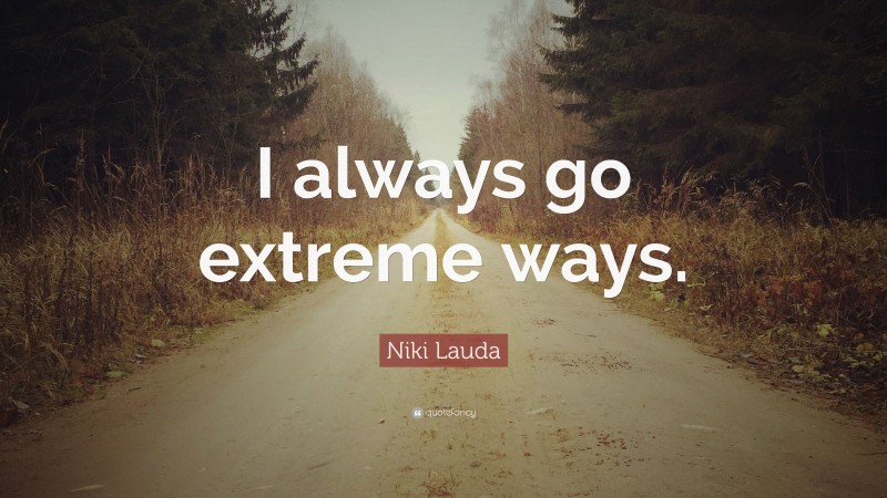 Niki Lauda Quote: “I always go extreme ways.”