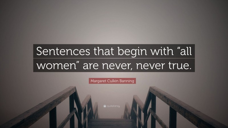 Margaret Culkin Banning Quote: “Sentences that begin with “all women” are never, never true.”