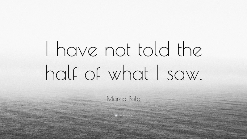 Marco Polo Quote: “I have not told the half of what I saw.”