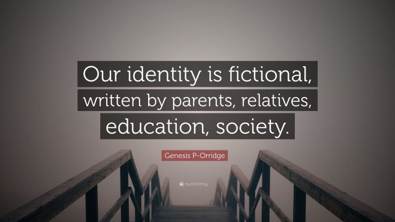 Genesis P-Orridge Quote: “Our identity is fictional, written by parents, relatives, education, society.”