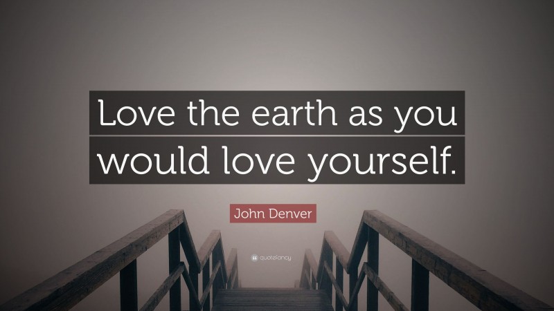 John Denver Quote: “Love the earth as you would love yourself.”