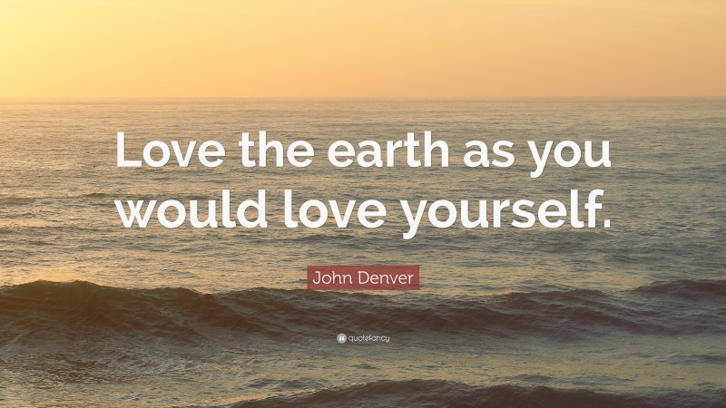 John Denver Quote: “Love the earth as you would love yourself.”